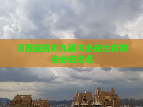 湘西去四川九寨沟必去地
