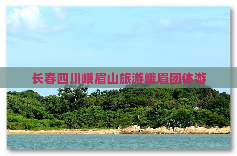 长春到四川峨眉山团体旅游
