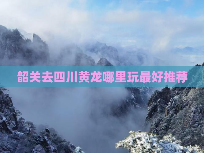 韶关去四川黄龙哪里玩