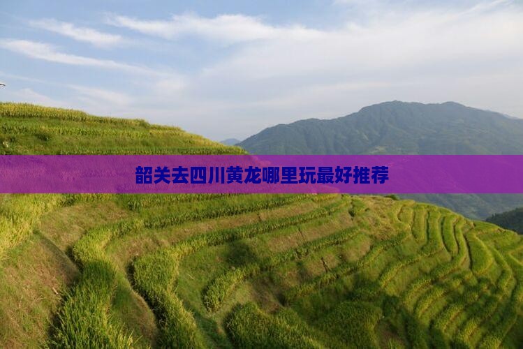 韶关去四川黄龙哪里玩
