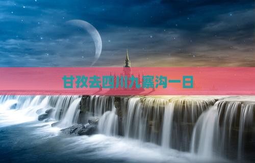 甘孜去四川九寨沟一日