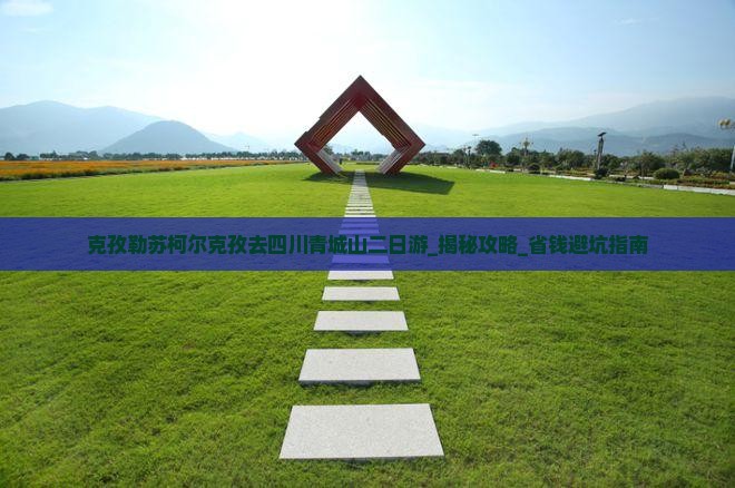 克孜勒苏柯尔克孜去四川青城山二日游