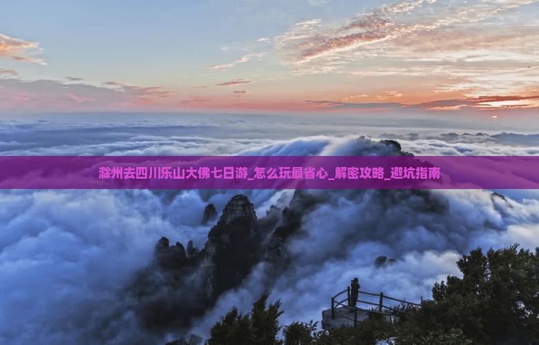 滁州去四川乐山大佛七日游