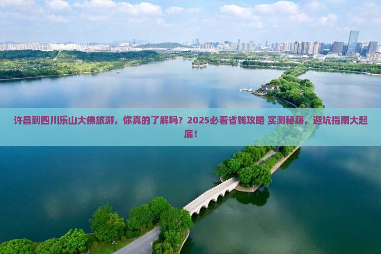 许昌到四川乐山大佛旅游 许昌到四川乐山大佛旅游