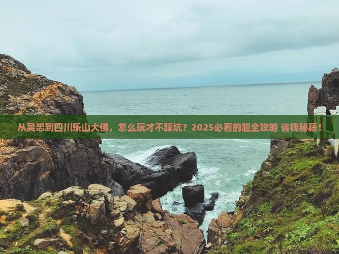 吴忠到四川乐山大佛哪里玩