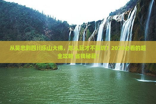 吴忠到四川乐山大佛哪里玩