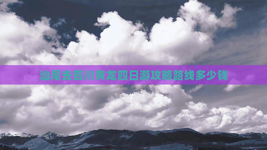 汕尾去四川黄龙四日游