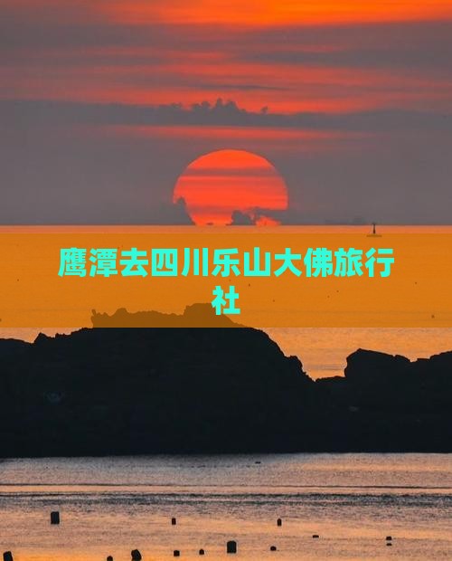 鹰潭去四川乐山大佛旅行社