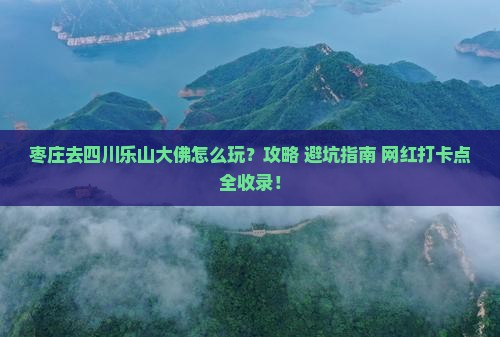 枣庄去四川乐山大佛哪里玩