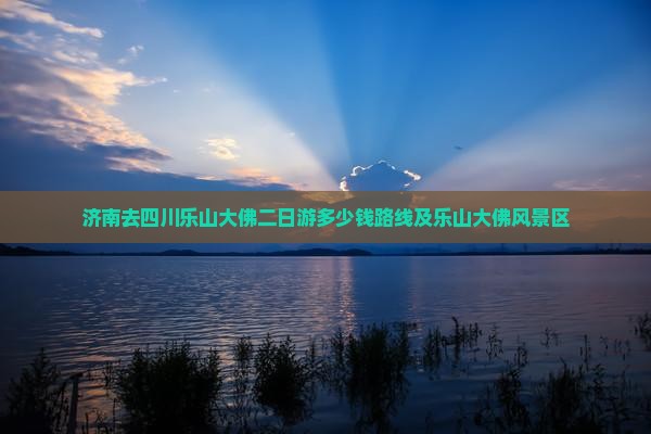 济南去四川乐山大佛二日游