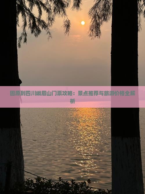 固原到四川峨眉山门票