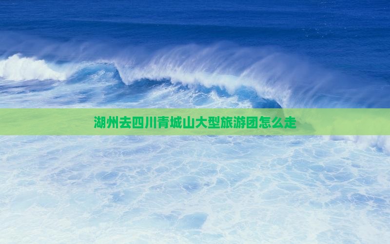湖州去四川青城山大型旅游团