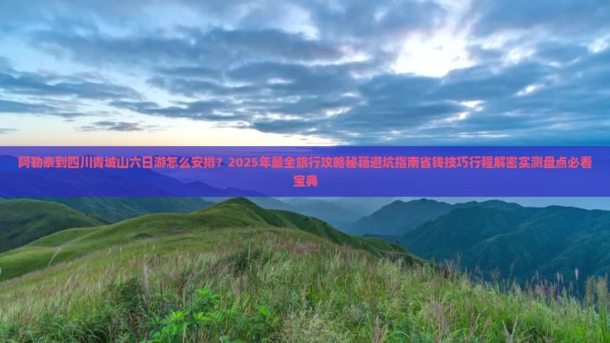 阿勒泰到四川青城山六日游