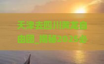 天津去四川黄龙自由团