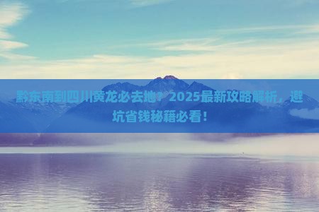 黔东南到四川黄龙必去地
