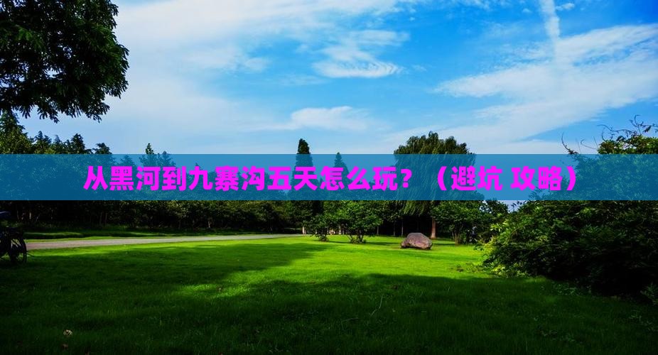黑河到四川九寨沟五日游