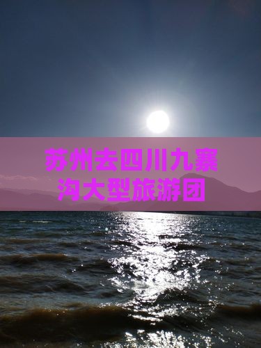 苏州去四川九寨沟大型旅游团