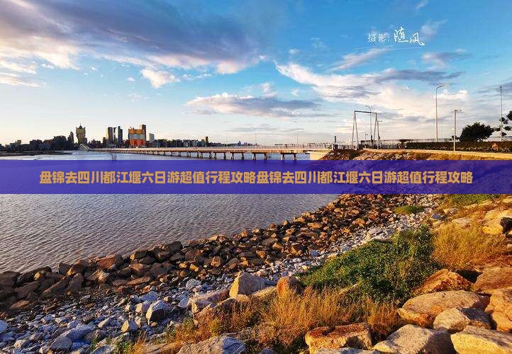 盘锦去四川都江堰六日游