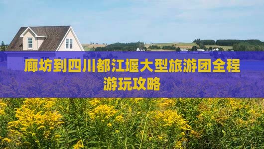 廊坊到四川都江堰大型旅游团