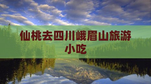 仙桃去四川峨眉山旅游小吃