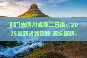 荆门去四川成都二日游