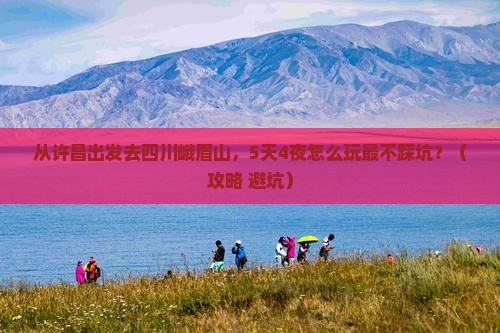 许昌去四川峨眉山景点