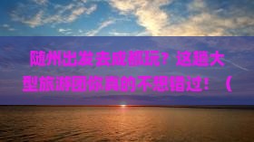 随州去四川成都大型旅游团