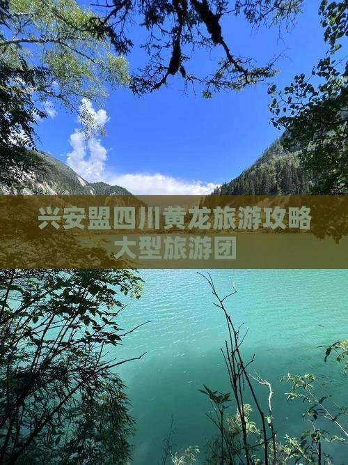 兴安盟去四川黄龙大型旅游团