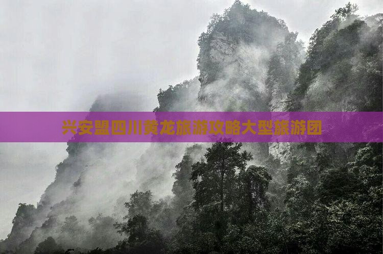 兴安盟去四川黄龙大型旅游团