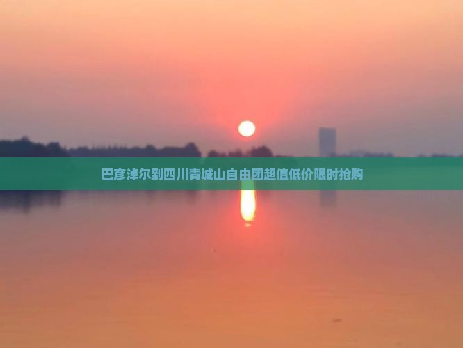 巴彦淖尔到四川青城山自由团
