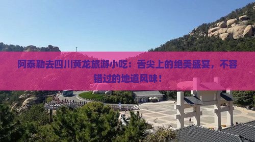阿泰勒去四川黄龙旅游小吃