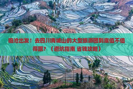 临沧去四川青城山大型旅游团 临沧去四川青城山大型旅游团