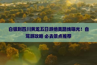 白银到四川黄龙五日游