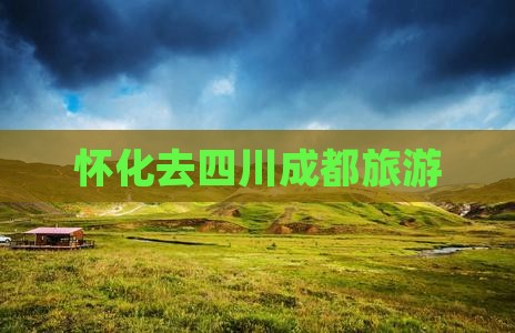 怀化去四川成都旅游