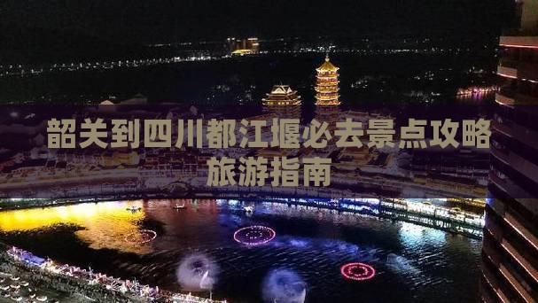 韶关到四川都江堰必去地 韶关到四川都江堰必去地