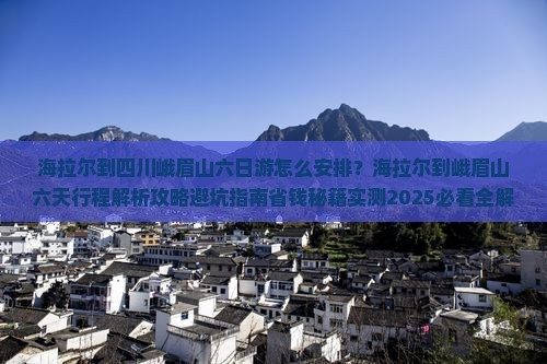 海拉尔到四川峨眉山六日游