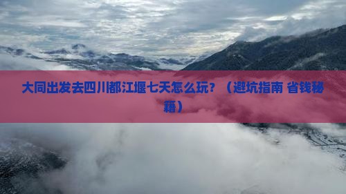 大同去四川都江堰七日游