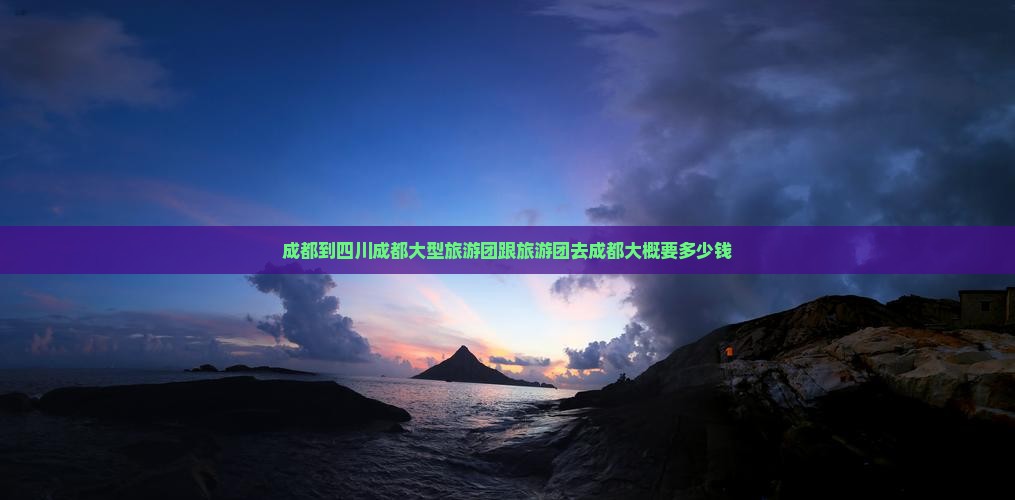 成都到四川成都大型旅游团
