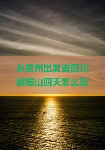常州到四川峨眉山四日游
