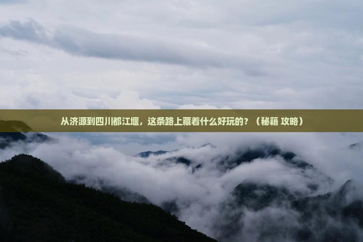 济源到四川都江堰哪里玩