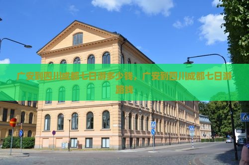 广安到四川成都七日游