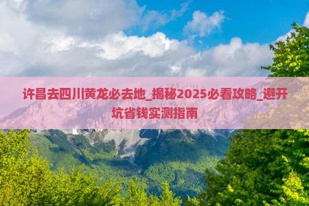 许昌去四川黄龙必去地