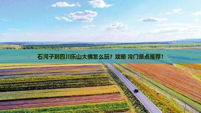 石河子到四川乐山大佛哪里玩 石河子到四川乐山大佛哪里玩