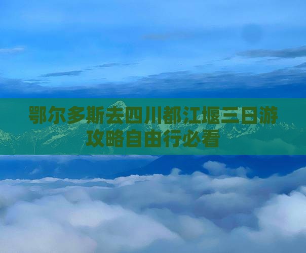 鄂尔多斯去四川都江堰三日游