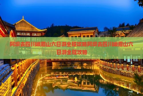 阿坝去四川峨眉山六日游