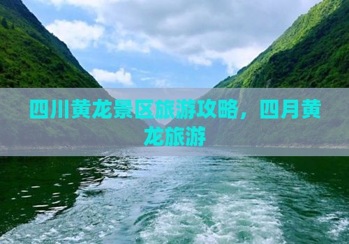 四月到四川黄龙旅游