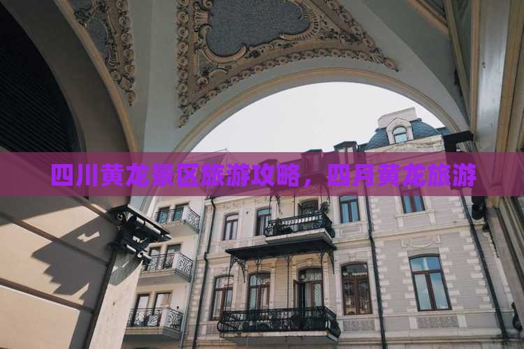 四月到四川黄龙旅游