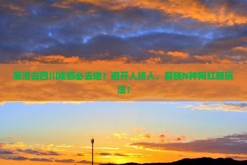 果洛去四川成都必去地