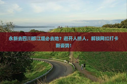 永新去四川都江堰必去地