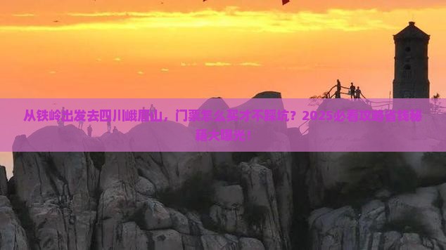 铁岭去四川峨眉山门票